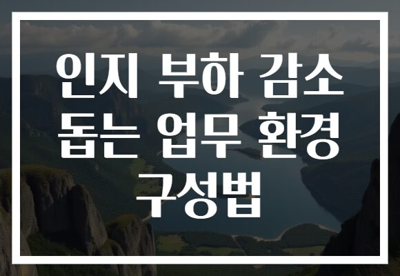 인지 부하 감소 돕는 업무 환경 구성법