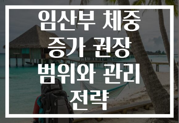 임산부 체중 증가 권장 범위와 관리 전략