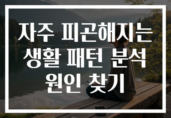 자주 피곤해지는 생활 패턴 분석 원인 찾기