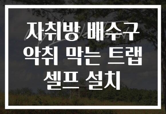 자취방 배수구 악취 막는 트랩 셀프 설치