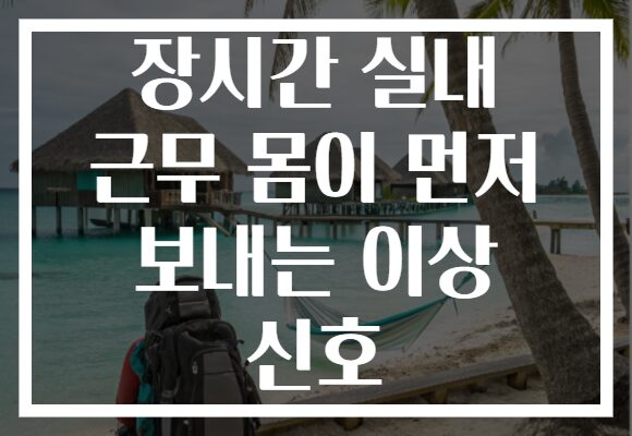 장시간 실내 근무 몸이 먼저 보내는 이상 신호