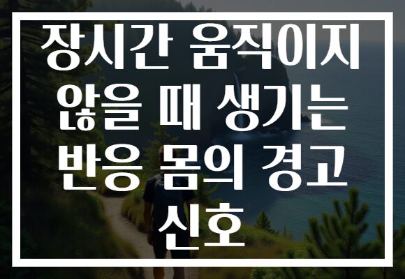 장시간 움직이지 않을 때 생기는 반응 몸의 경고 신호
