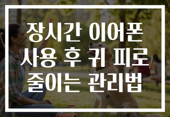 장시간 이어폰 사용 후 귀 피로 줄이는 관리법