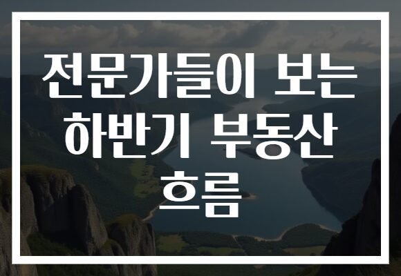 전문가들이 보는 하반기 부동산 흐름