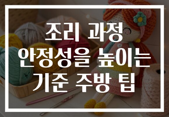 조리 과정 안정성을 높이는 기준 주방 팁