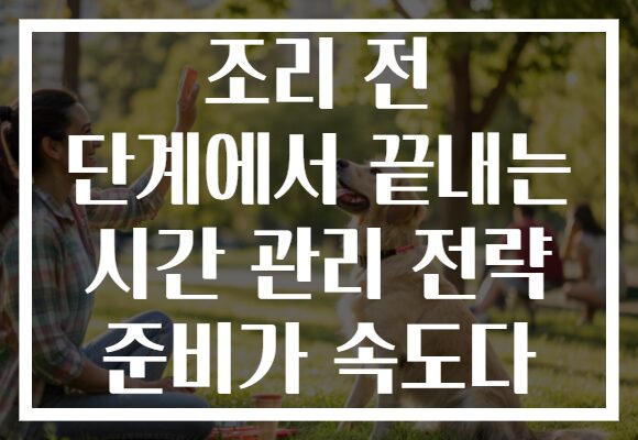 조리 전 단계에서 끝내는 시간 관리 전략 준비가 속도다