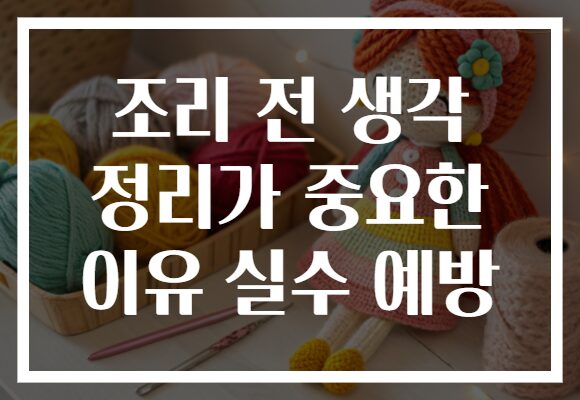 조리 전 생각 정리가 중요한 이유 실수 예방