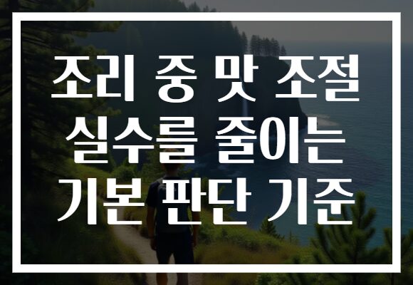 조리 중 맛 조절 실수를 줄이는 기본 판단 기준