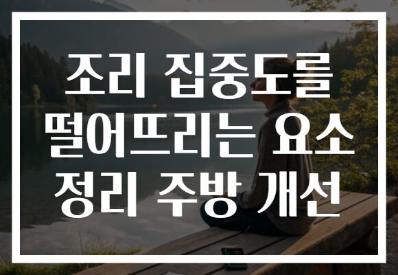 조리 집중도를 떨어뜨리는 요소 정리 주방 개선