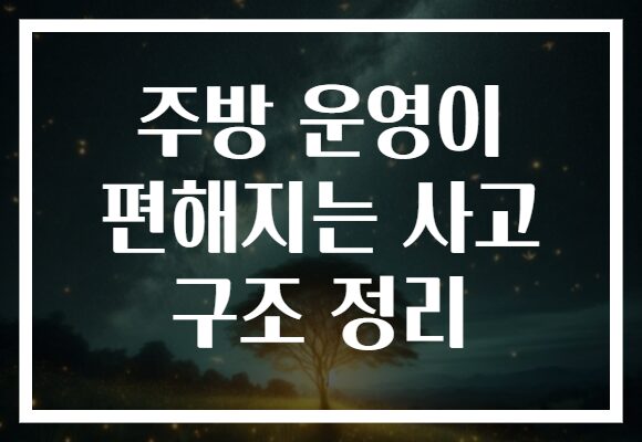 주방 운영이 편해지는 사고 구조 정리