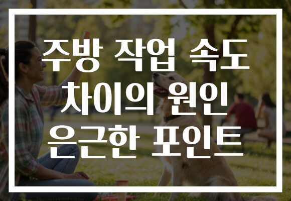 주방 작업 속도 차이의 원인 은근한 포인트