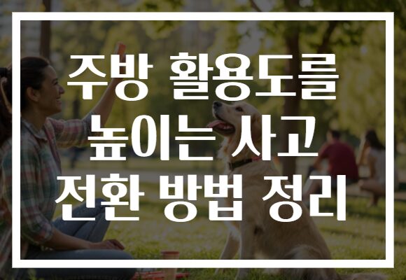 주방 활용도를 높이는 사고 전환 방법 정리