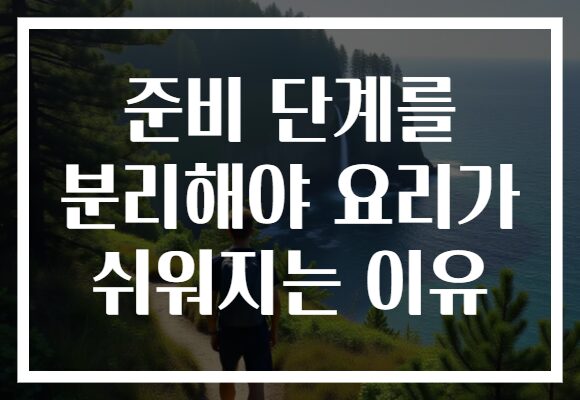 준비 단계를 분리해야 요리가 쉬워지는 이유