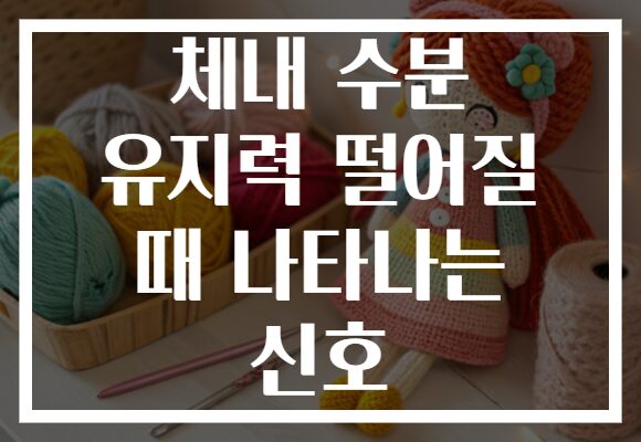 체내 수분 유지력 떨어질 때 나타나는 신호