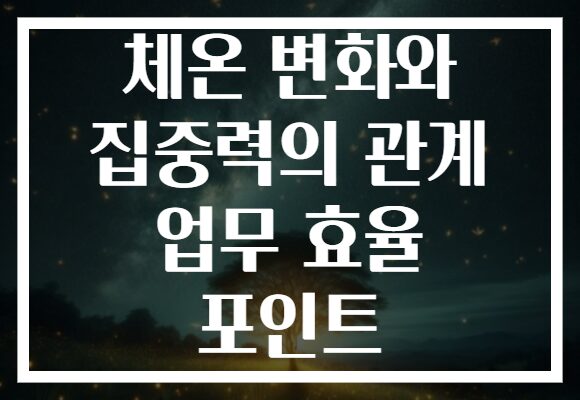 체온 변화와 집중력의 관계 업무 효율 포인트