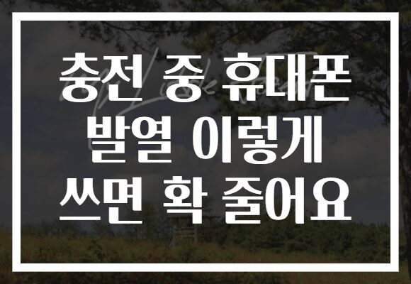 충전 중 휴대폰 발열 이렇게 쓰면 확 줄어요