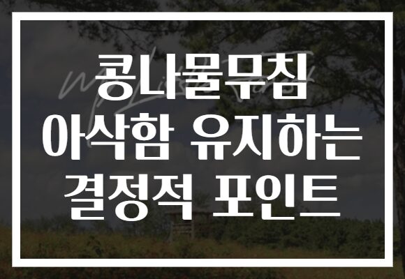 콩나물무침 아삭함 유지하는 결정적 포인트