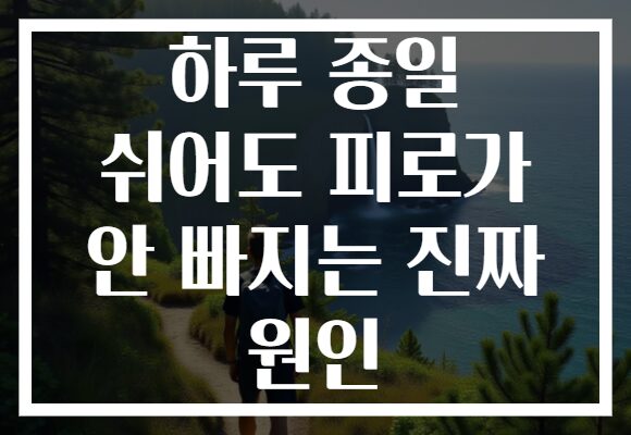 하루 종일 쉬어도 피로가 안 빠지는 진짜 원인