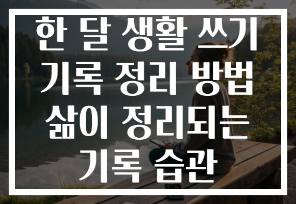 한 달 생활 쓰기 기록 정리 방법 삶이 정리되는 기록 습관