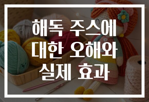 해독 주스에 대한 오해와 실제 효과
