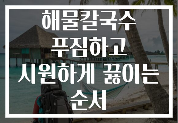 해물칼국수 푸짐하고 시원하게 끓이는 순서