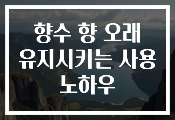 향수 향 오래 유지시키는 사용 노하우