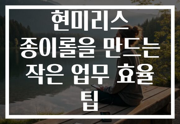 현미리스 종이롤을 만드는 작은 업무 효율 팁