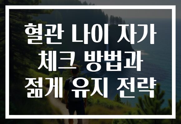 혈관 나이 자가 체크 방법과 젊게 유지 전략