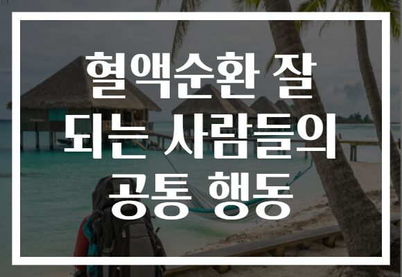 혈액순환 잘 되는 사람들의 공통 행동