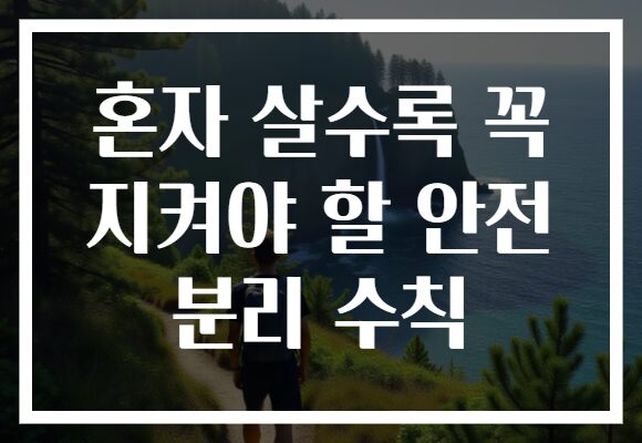 혼자 살수록 꼭 지켜야 할 안전 분리 수칙