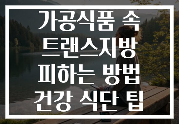 가공식품 속 트랜스지방 피하는 방법 건강 식단 팁