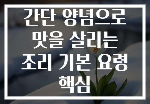 간단 양념으로 맛을 살리는 조리 기본 요령 핵심