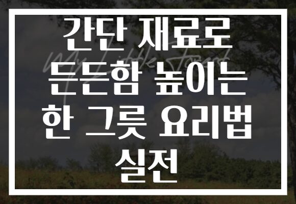 간단 재료로 든든함 높이는 한 그릇 요리법 실전