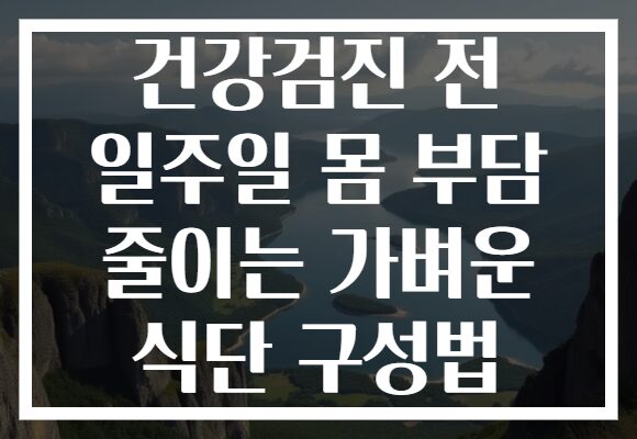 건강검진 전 일주일 몸 부담 줄이는 가벼운 식단 구성법