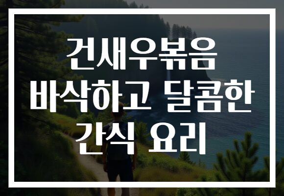 건새우볶음 바삭하고 달콤한 간식 요리