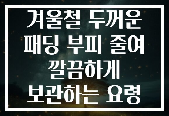 겨울철 두꺼운 패딩 부피 줄여 깔끔하게 보관하는 요령