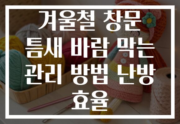 겨울철 창문 틈새 바람 막는 관리 방법 난방 효율