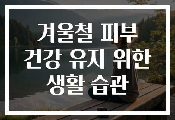 겨울철 피부 건강 유지 위한 생활 습관