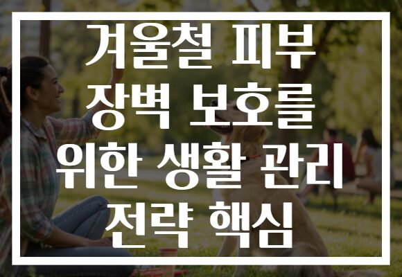 겨울철 피부 장벽 보호를 위한 생활 관리 전략 핵심