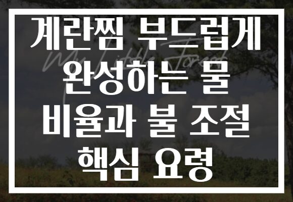 계란찜 부드럽게 완성하는 물 비율과 불 조절 핵심 요령