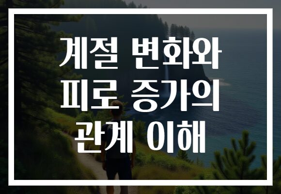 계절 변화와 피로 증가의 관계 이해