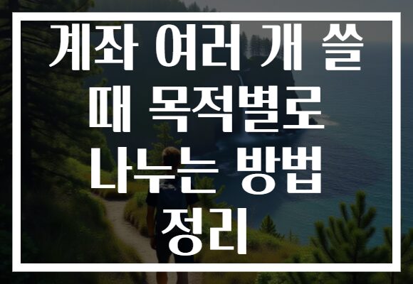 계좌 여러 개 쓸 때 목적별로 나누는 방법 정리