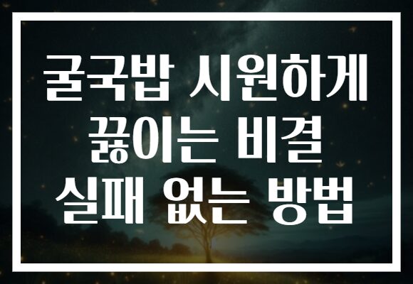 굴국밥 시원하게 끓이는 비결 실패 없는 방법