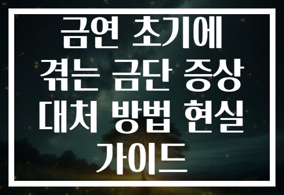 금연 초기에 겪는 금단 증상 대처 방법 현실 가이드