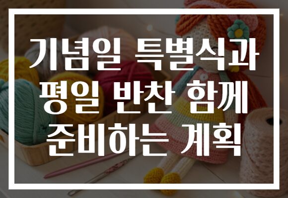 기념일 특별식과 평일 반찬 함께 준비하는 계획