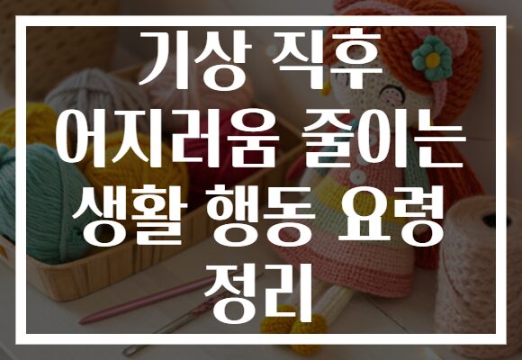 기상 직후 어지러움 줄이는 생활 행동 요령 정리