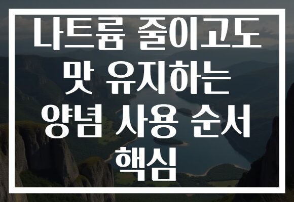 나트륨 줄이고도 맛 유지하는 양념 사용 순서 핵심