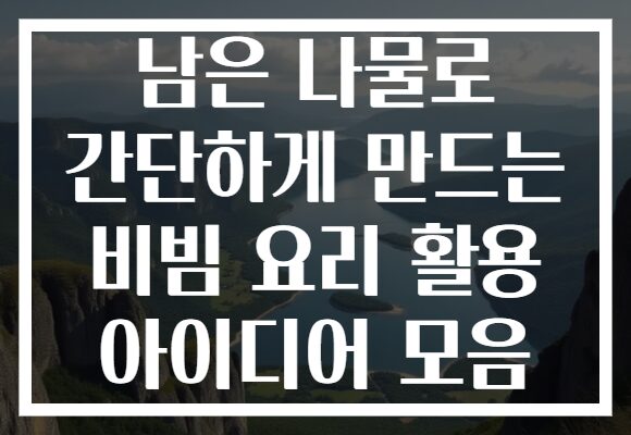 남은 나물로 간단하게 만드는 비빔 요리 활용 아이디어 모음