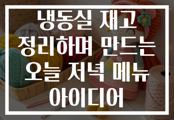 냉동실 재고 정리하며 만드는 오늘 저녁 메뉴 아이디어