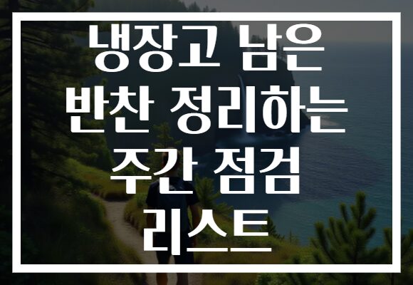냉장고 남은 반찬 정리하는 주간 점검 리스트
